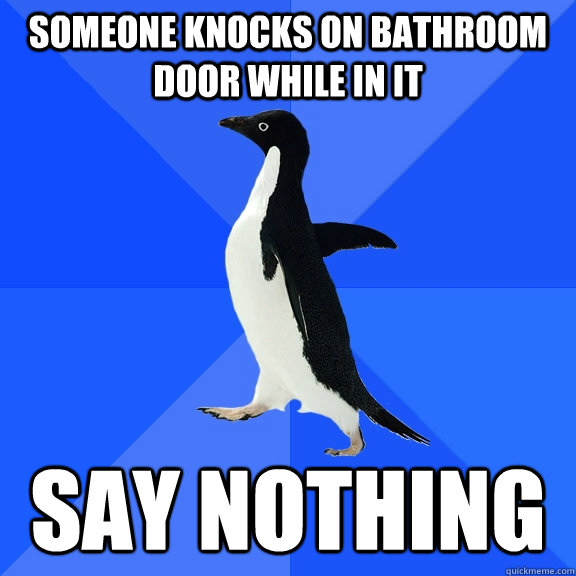 Someone knocks on bathroom door while in it say nothing  Socially Awkward Penguin