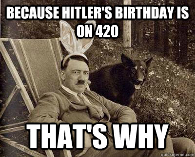 Because Hitler's birthday is on 420 That's why  420 Hitler