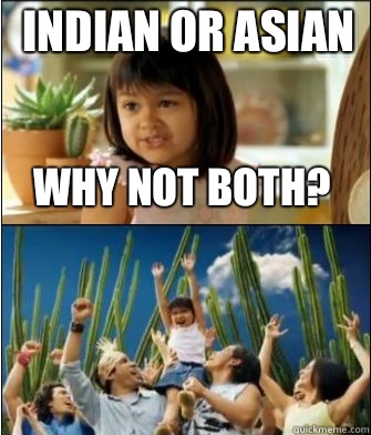 Why not both? Indian or Asian  Why not both