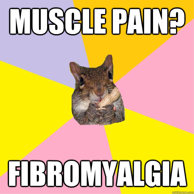 Muscle Pain? Fibromyalgia  - Muscle Pain? Fibromyalgia   Hypochondriac Squirrel