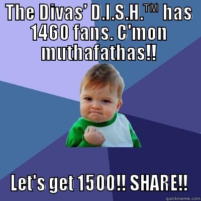 THE DIVAS’ D.I.S.H.™ HAS 1460 FANS. C'MON MUTHAFATHAS!! LET'S GET 1500!! SHARE!! Success Kid
