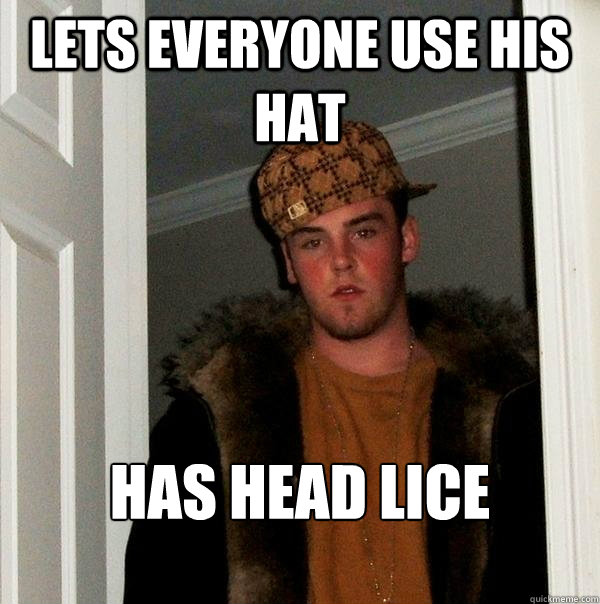 Lets everyone use his hat Has Head Lice  Scumbag Steve