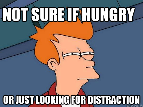 Not sure if Hungry or just looking for distraction  Futurama Fry