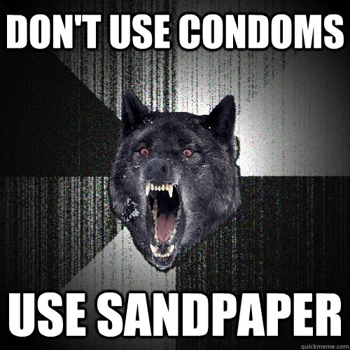 Don't use condoms Use sandpaper  Insanity Wolf