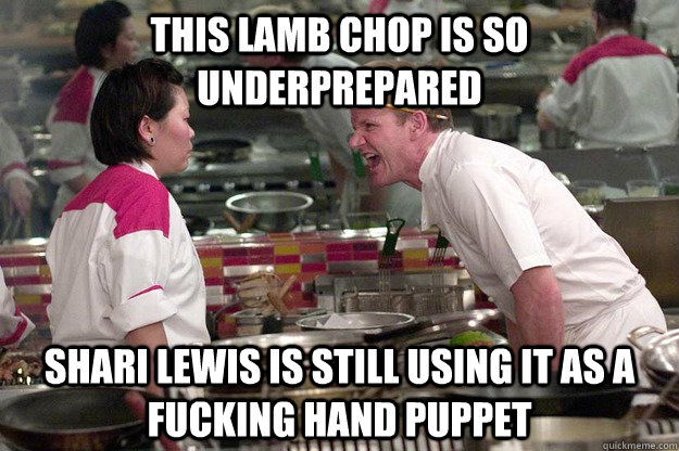 THIS LAMB CHOP IS SO UNDERPREPARED SHARI LEWIS IS STILL USING IT AS A FUCKING HAND PUPPET - THIS LAMB CHOP IS SO UNDERPREPARED SHARI LEWIS IS STILL USING IT AS A FUCKING HAND PUPPET  Misc