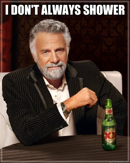 I don't always shower   The Most Interesting Man In The World