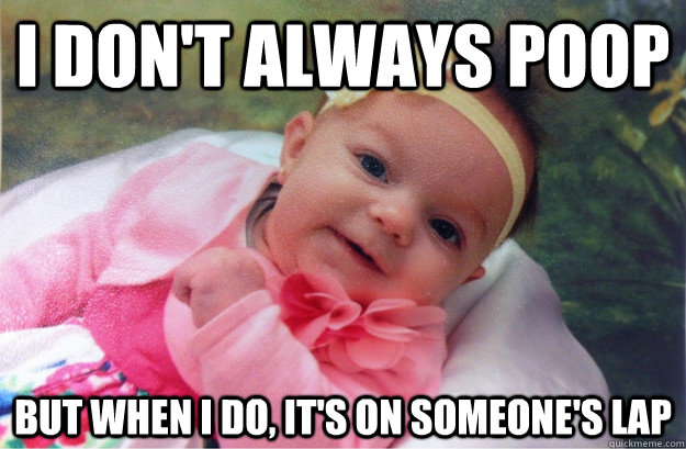I don't always poop But when I do, it's on someone's lap - I don't always poop But when I do, it's on someone's lap  Most interesting baby in the world