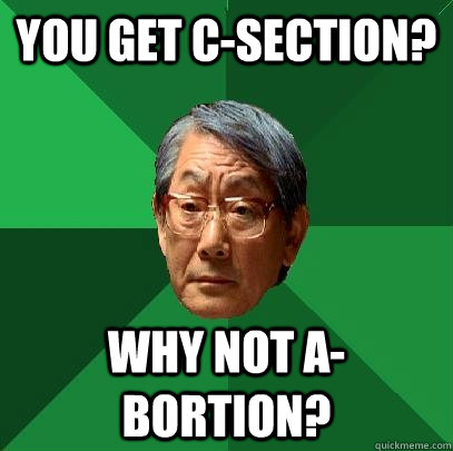 You get C-section? Why not A-bortion?  High Expectations Asian Father