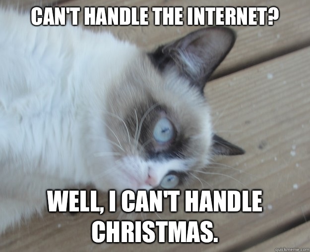 Can't handle the Internet?  Well, I can't handle Christmas.   Tard