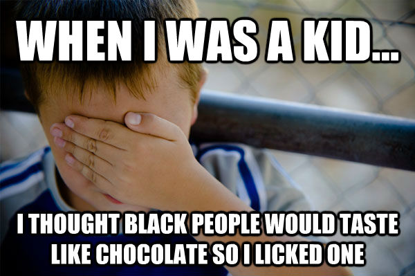 WHEN I WAS A KID... I THOUGHT BLACK PEOPLE WOULD TASTE LIKE CHOCOLATE SO I LICKED ONE  - WHEN I WAS A KID... I THOUGHT BLACK PEOPLE WOULD TASTE LIKE CHOCOLATE SO I LICKED ONE   Misc