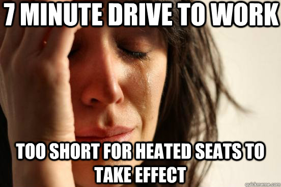 7 minute drive to work too short for heated seats to take effect - 7 minute drive to work too short for heated seats to take effect  First World Problems
