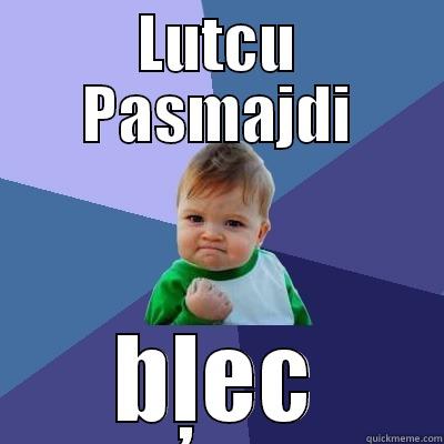 LUTCU PASMAJDI BĻEC Success Kid
