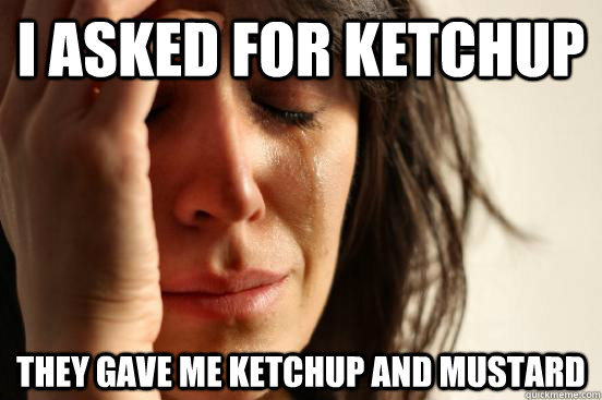 I asked for ketchup They gave me ketchup and mustard  First World Problems