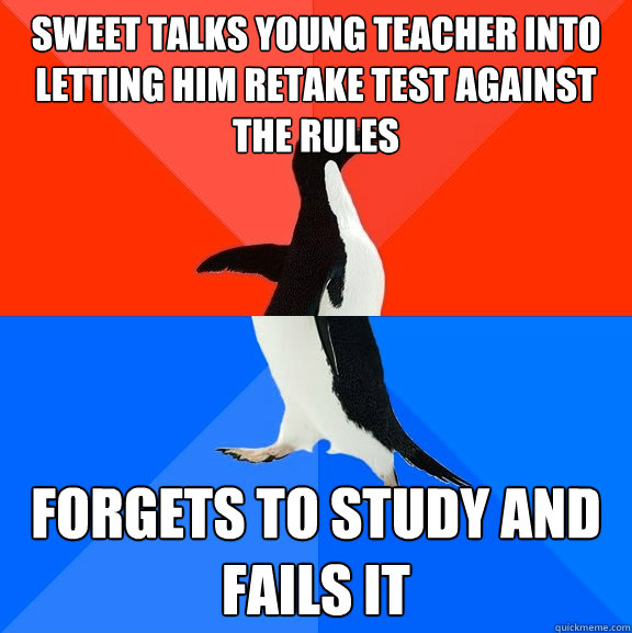 Sweet talks young teacher into letting him retake test against the rules forgets to study and fails it  Socially Awesome Awkward Penguin