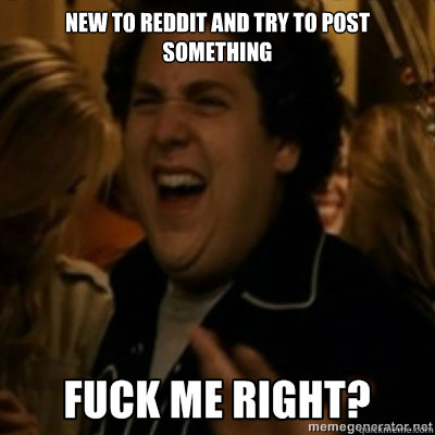 New to Reddit and try to post something   fuck me right