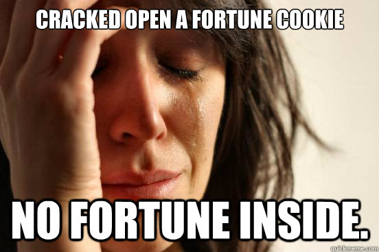Cracked open a fortune cookie No fortune inside.  First World Problems