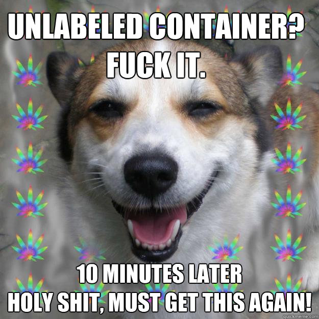 Unlabeled Container? Fuck it. 10 minutes later
Holy shit, must get this again!  