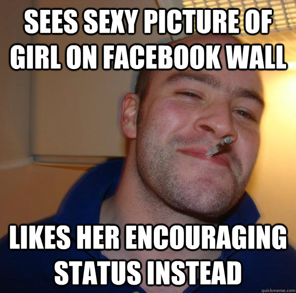 Sees sexy picture of girl on Facebook wall likes her encouraging status instead - Sees sexy picture of girl on Facebook wall likes her encouraging status instead  Misc