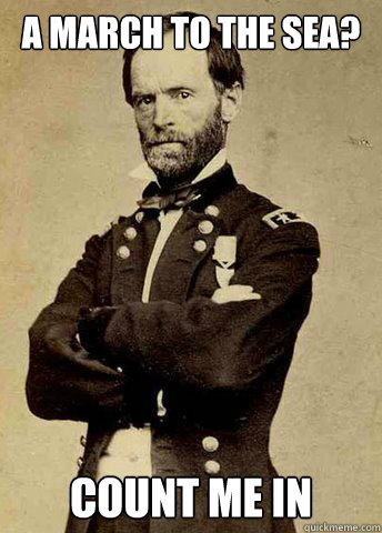 a march to the sea? count me in  General Sherman