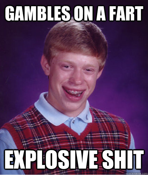 Gambles on a fart explosive shit - Gambles on a fart explosive shit  Bad Luck Brian