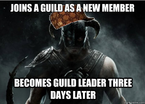 Joins a guild as a new member Becomes guild leader three days later - Joins a guild as a new member Becomes guild leader three days later  Scumbag Skyrim