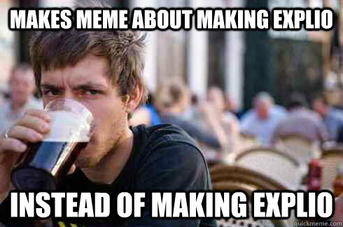 Makes meme about making Explio instead of making Explio  Lazy College Senior