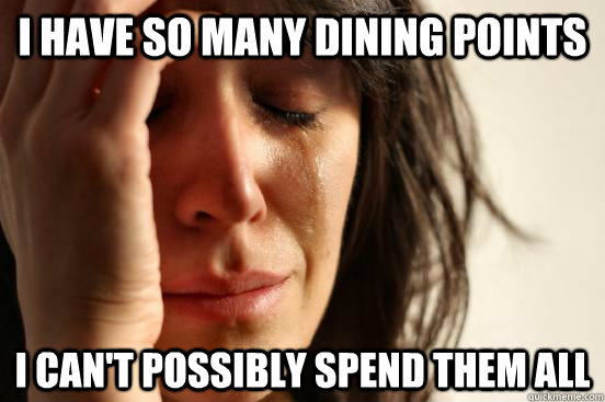 I have so many dining points I can't possibly spend them all  First World Problems