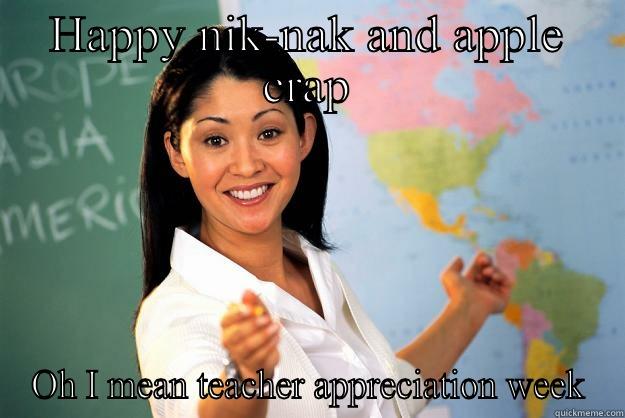 Teacher appreciation week - HAPPY NIK-NAK AND APPLE CRAP OH I MEAN TEACHER APPRECIATION WEEK Unhelpful High School Teacher