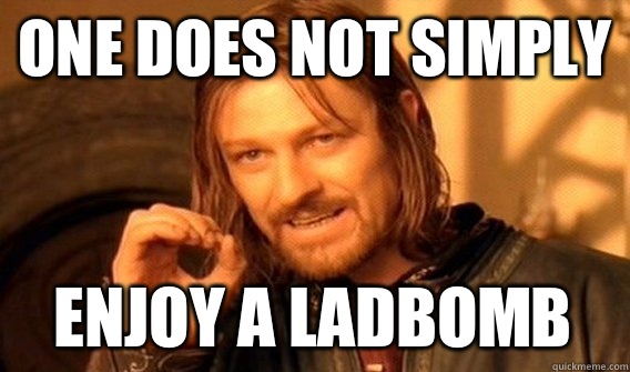 ONE DOES NOT SIMPLY ENJOY A LADBOMB  One Does Not Simply