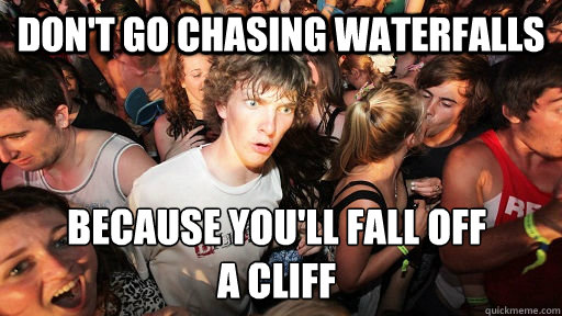 Don't go chasing waterfalls because you'll fall off
a cliff - Don't go chasing waterfalls because you'll fall off
a cliff  Sudden Clarity Clarence