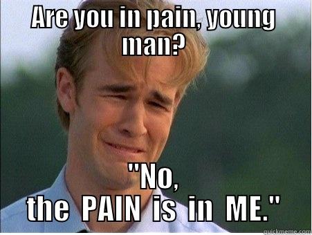 ARE YOU IN PAIN, YOUNG MAN? 