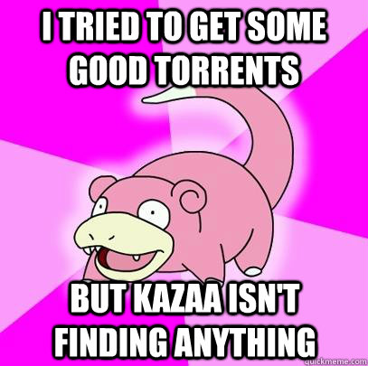 I tried to get some good torrents But Kazaa isn't finding anything  Slowpoke