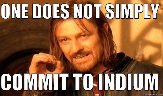 ONE DOES NOT SIMPLY   COMMIT TO INDIUM One Does Not Simply