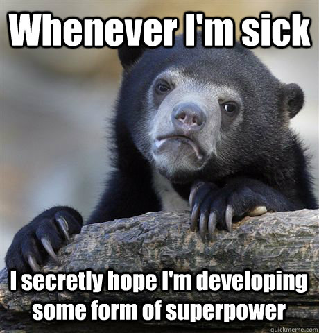 Whenever I'm sick I secretly hope I'm developing some form of superpower - Whenever I'm sick I secretly hope I'm developing some form of superpower  Confession Bear
