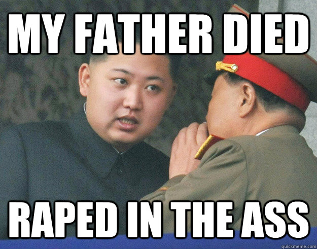 My father died raped in the ass  Hungry Kim Jong Un