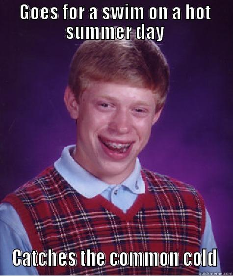 GOES FOR A SWIM ON A HOT SUMMER DAY CATCHES THE COMMON COLD Bad Luck Brian