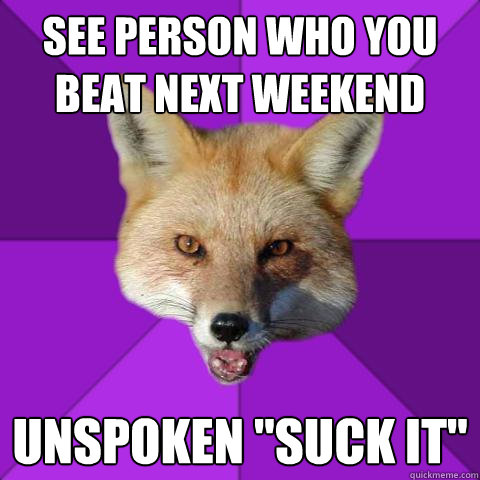 see person who you beat next weekend unspoken 