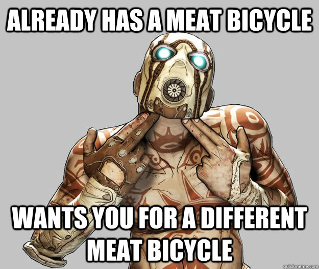 Already has a meat bicycle wants you for a different meat bicycle  Scumbag Psycho
