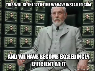 This will be the 12th time we have installed CRM. And We have become exceedingly efficient at it - This will be the 12th time we have installed CRM. And We have become exceedingly efficient at it  The Architect