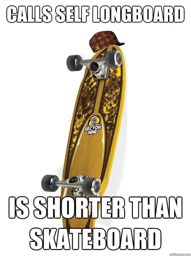 Calls self longboard Is Shorter than skateboard Longboard quickmeme