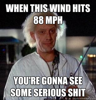 When this wind hits 88 mph  you're gonna see some serious shit  Scumbag Doc Brown