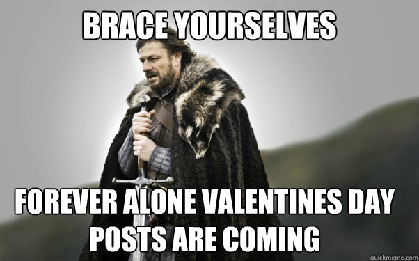 BRACE YOURSELVES Forever alone Valentines day posts are coming  Ned Stark