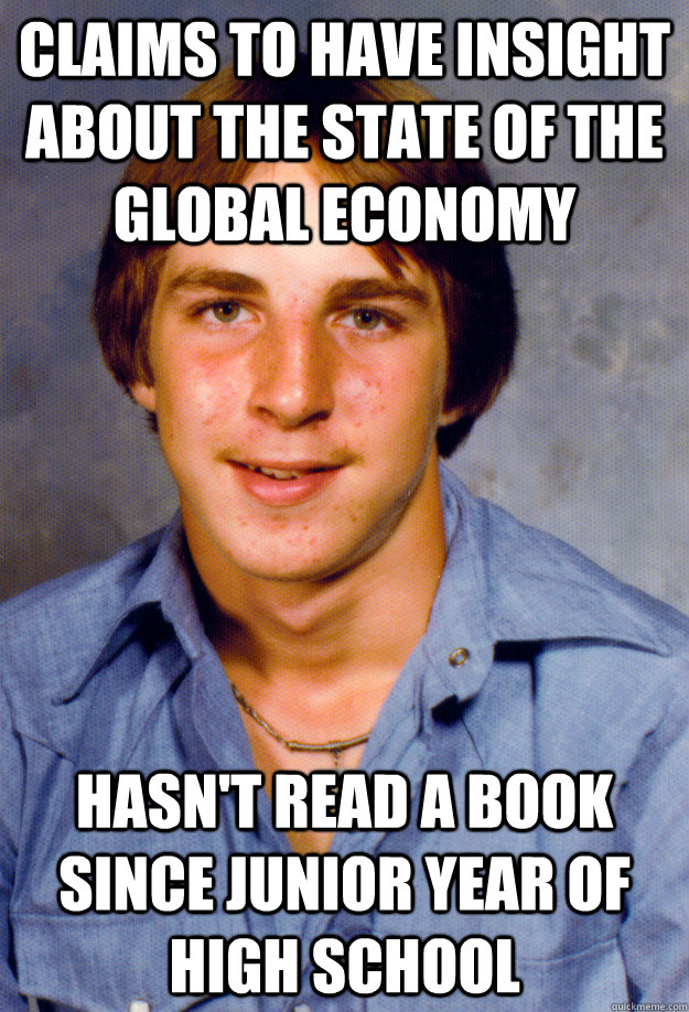 claims to have insight about the state of the global economy hasn't read a book since junior year of high school  Old Economy Steven