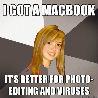 I got a macbook It's better for photo-editing and viruses - I got a macbook It's better for photo-editing and viruses  Musically Oblivious 8th Grader