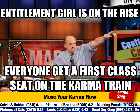 Entitlement girl is on the rise
 everyone get a first class seat on the karma train - Entitlement girl is on the rise
 everyone get a first class seat on the karma train  Mad Karma with Jim Cramer