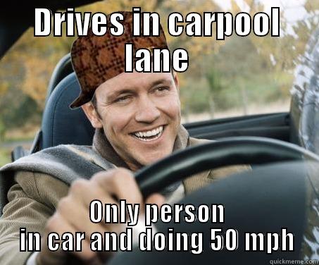 DRIVES IN CARPOOL LANE ONLY PERSON IN CAR AND DOING 50 MPH SCUMBAG DRIVER