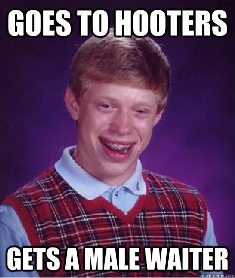 Goes to hooters gets a male waiter - Goes to hooters gets a male waiter  Bad Luck Brian