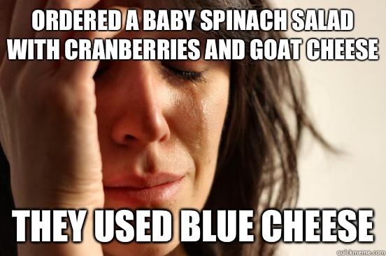 Ordered a baby spinach salad with cranberries and goat cheese they used blue cheese - Ordered a baby spinach salad with cranberries and goat cheese they used blue cheese  First World Problems