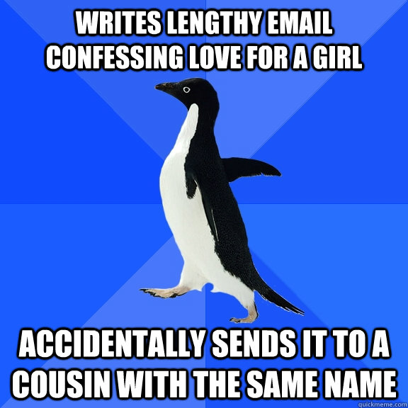 writes lengthy email confessing love for a girl accidentally sends it to a cousin with the same name  Socially Awkward Penguin