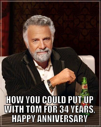  HOW YOU COULD PUT UP WITH TOM FOR 34 YEARS, HAPPY ANNIVERSARY The Most Interesting Man In The World